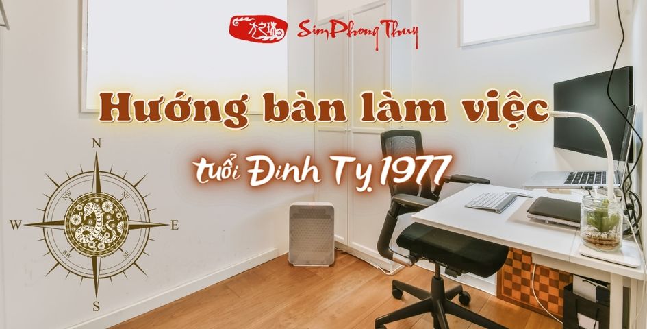 Hướng bàn làm việc tuổi Đinh Tỵ hợp phong thủy nam nữ 1977