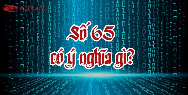 Số 65 có ý nghĩa gì: Luận ý nghĩa con số Lộc Phúc #Chi tiết