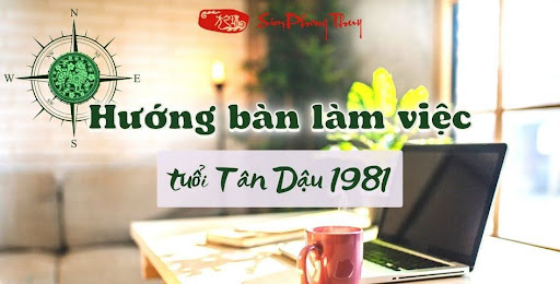 Hướng bàn làm việc tuổi Tân Dậu 1981 nam nữ mạng - Kích Công Danh